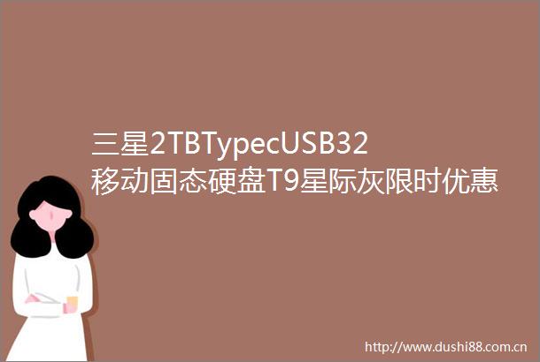 三星2TBTypecUSB32移动固态硬盘T9星际灰限时优惠仅需939元