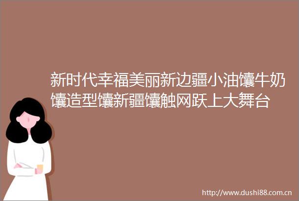 新时代幸福美丽新边疆小油馕牛奶馕造型馕新疆馕触网跃上大舞台