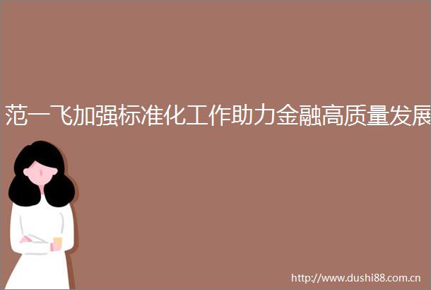 范一飞加强标准化工作助力金融高质量发展