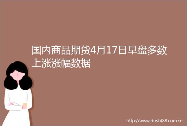 国内商品期货4月17日早盘多数上涨涨幅数据