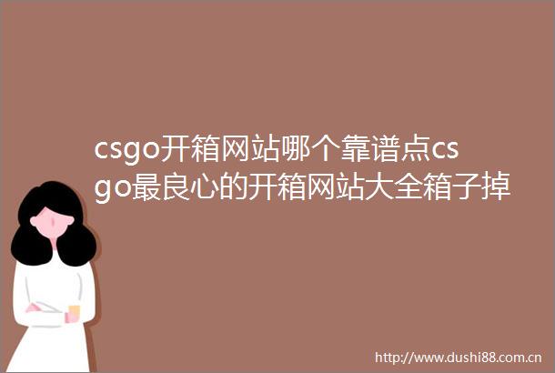 csgo开箱网站哪个靠谱点csgo最的开箱网站大全箱子掉落机制分享来啦