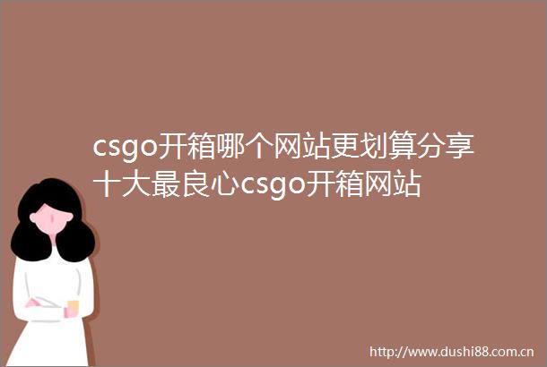 csgo开箱哪个网站更划算分享十大最csgo开箱网站