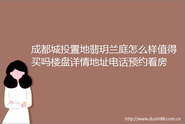 成都城投置地翡玥兰庭怎么样值得买吗楼盘详情地址电话预约看房