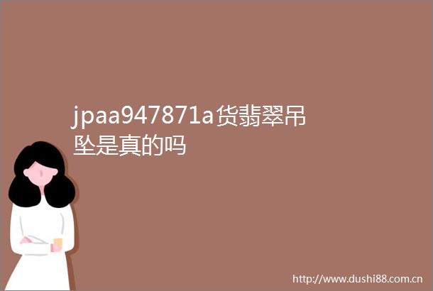 jpaa947871a货翡翠吊坠是真的吗