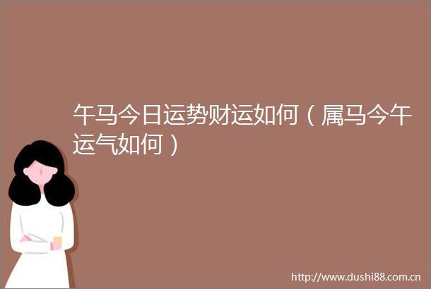 午马今日运势财运如何（属马今午运气如何）