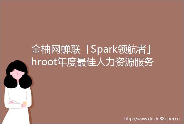 金柚网蝉联「Spark领航者」hroot年度最佳人力资源服务机构榜单