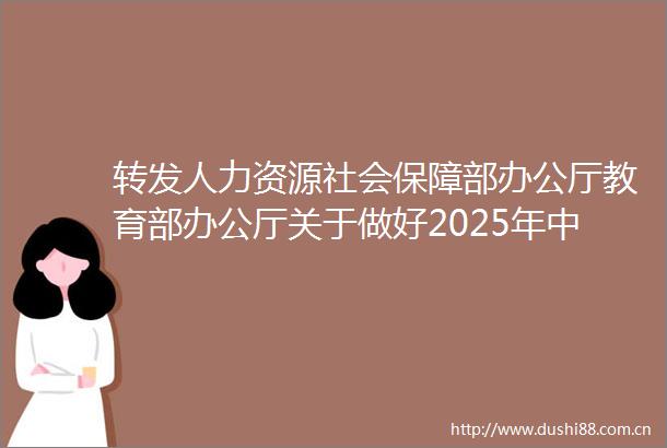 转发人力资源社会保障部办公厅教育部办公厅关于做好2025年中小学幼儿园教师公开招聘工作的通知