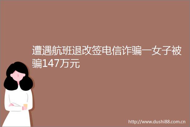 遭遇航班退改签电信诈一女子被147万元