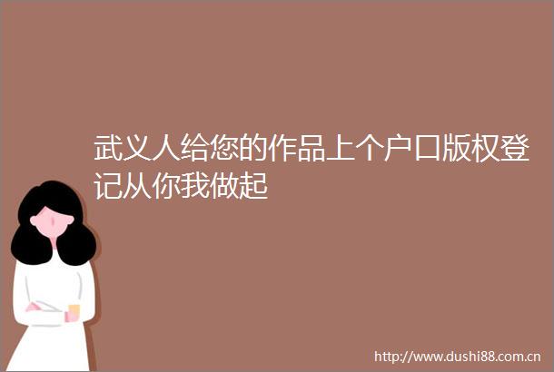 武义人给您的作品上个户口版权登记从你我做起