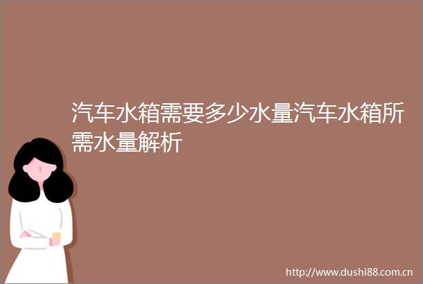 汽车水箱需要多少水量汽车水箱所需水量解析