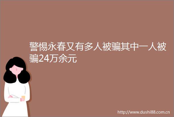 警惕永春又有多人被其中一人被24万余元