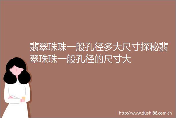 翡翠珠珠一般孔径多大尺寸探秘翡翠珠珠一般孔径的尺寸大
