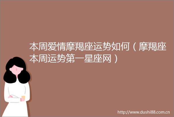 本周爱情摩羯座运势如何（摩羯座本周运势第一星座网）