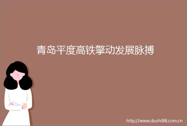 青岛平度高铁擎动发展脉搏