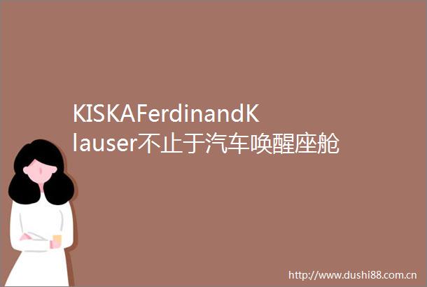 KISKAFerdinandKlauser不止于汽车唤醒座舱体验的灵感之光第五届汽车人机交互与体验设计创新大会