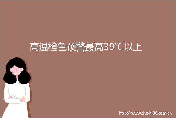 高温橙色预警最高39℃以上