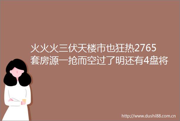 火火火三伏天楼市也狂热2765套房源一抢而空过了明还有4盘将开