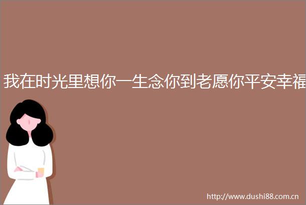我在时光里想你一生念你到老愿你平安幸福