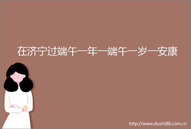 在济宁过端午一年一端午一岁一安康