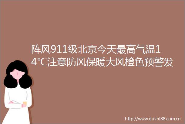 阵风911级北京今天最高气温14℃注意防风保暖大风橙色预警发布