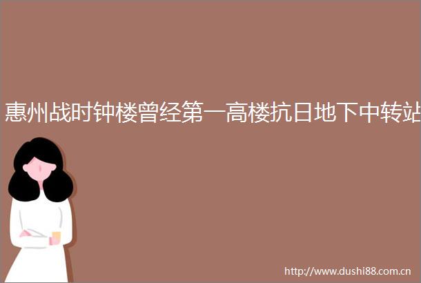 惠州战时钟楼曾经第一高楼抗日地下中转站