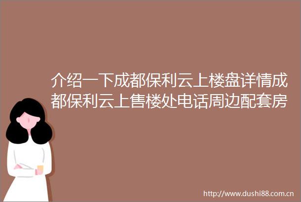 介绍一下成都保利云上楼盘详情成都保利云上售楼处电话周边配套房价