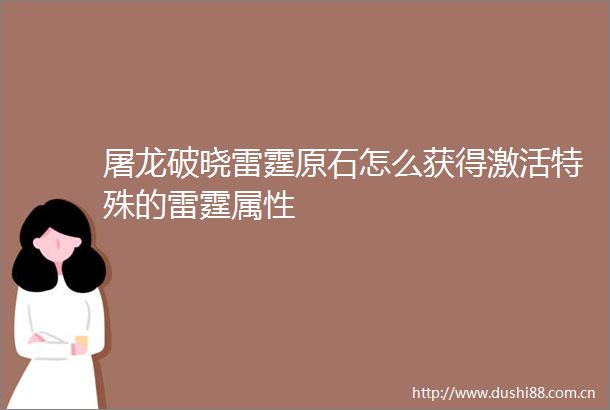 屠龙破晓雷霆原石怎么获得激活特殊的雷霆属性