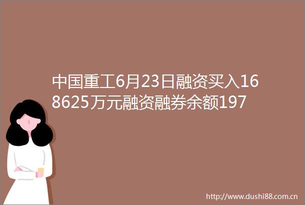 重工6月23日融资买入168625万元融资融券余额1974亿元
