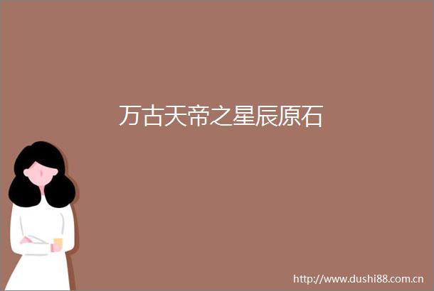万古天帝之星辰原石