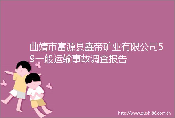 曲靖市富源县鑫帝矿业有限公司59一般运输事故调查报告