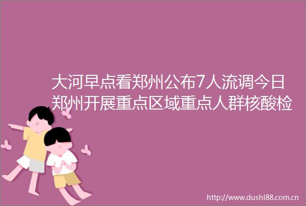 大河早点看郑州公布7人流调今日郑州开展重点区域重点人群核酸检测郑州许昌安阳城乡居民医保缴费延期