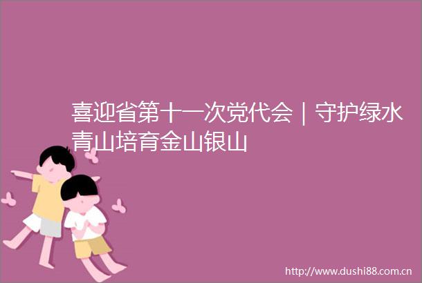 喜迎省第十一次党代会｜守护绿水青山培育金山银山