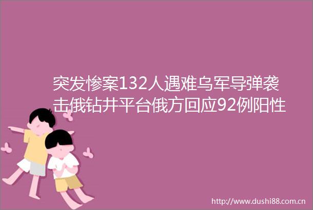 突发惨案132人遇难乌军导弹袭击俄钻井平台俄方回应92例阳性紧急熔断恒大深夜公布大消息