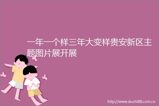 一年一个样三年大变样贵安新区主题图片展开展