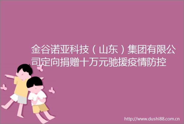 金谷诺亚科技（山东）集团有限公司定向捐赠十万元驰援疫情防控