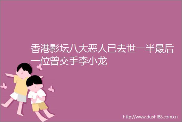 香港影坛八大恶人已去世一半最后一位曾交手李小龙
