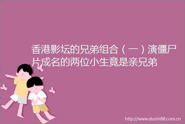 香港影坛的兄弟组合（一）演僵尸片成名的两位小生竟是亲兄弟