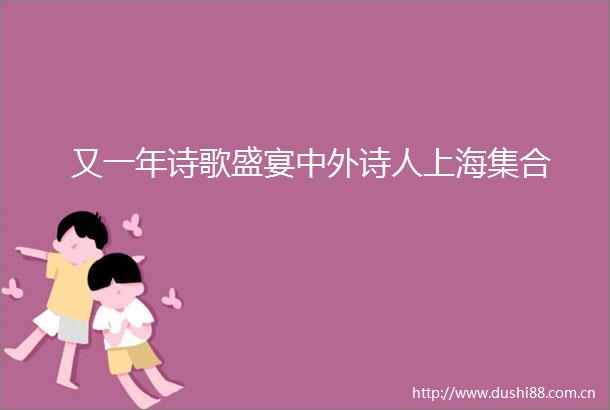 又一年诗歌盛宴中外诗人上海集合