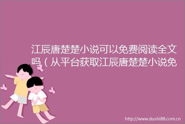 江辰唐楚楚小说可以免费阅读全文吗（从平台获取江辰唐楚楚小说免费阅读的方法）