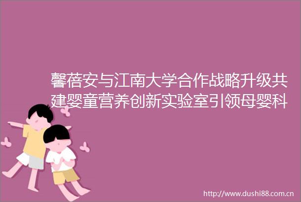 馨蓓安与江南大学合作战略升级共建婴童营养创新实验室引领母婴科研新纪元