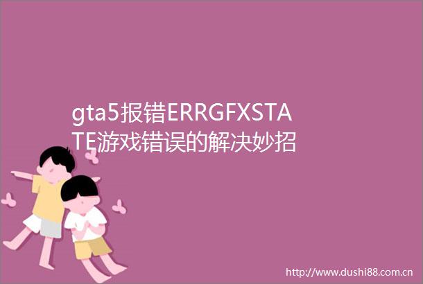 gta5报错ERRGFXSTATE游戏错误的解决妙招