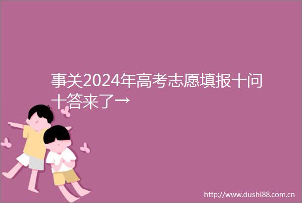 事关2024年高考志愿填报十问十答来了→