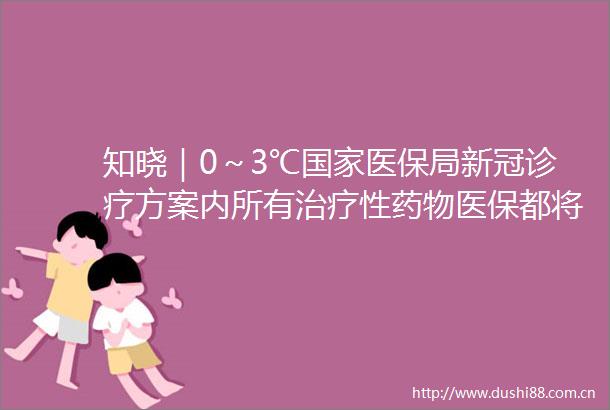 知晓｜0～3℃医保局新冠诊疗方案内所有治疗性药物医保都将临时支付至3月31日气象局启动寒潮四级应急响应