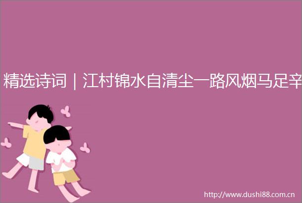精选诗词｜江村锦水自清尘一路风烟马足辛