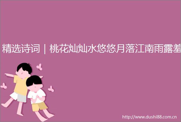 精选诗词｜桃花灿灿水悠悠月落江南雨露羞