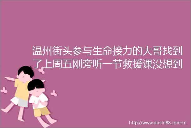 温州街头参与生命接力的大哥找到了上周五刚旁听一节救援课没想到立马派上用场