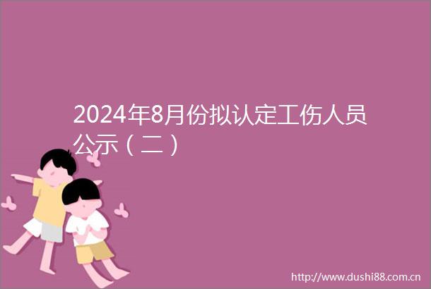 2024年8月份拟认定工伤人员公示（二）