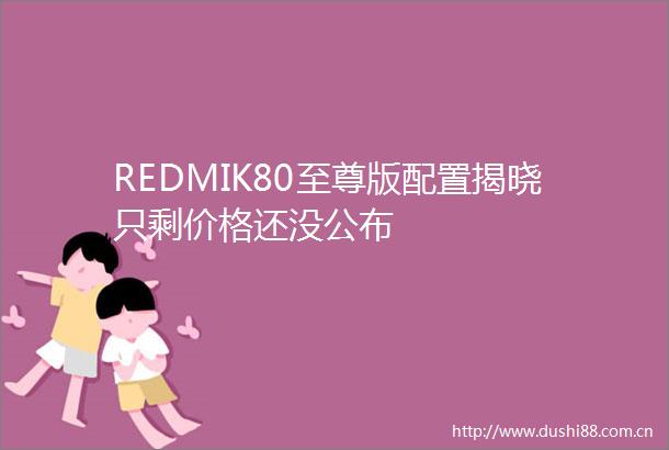 REDMIK80至尊版配置揭晓只剩价格还没公布