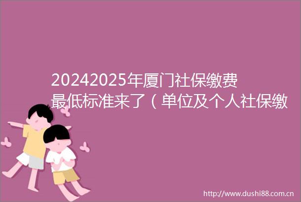 20242025年厦门社保缴费最低标准来了（单位及个人社保缴费是多少钱一个月）