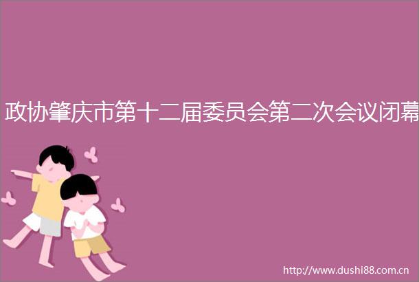 政协肇庆市第十二届委员会第二次会议闭幕
